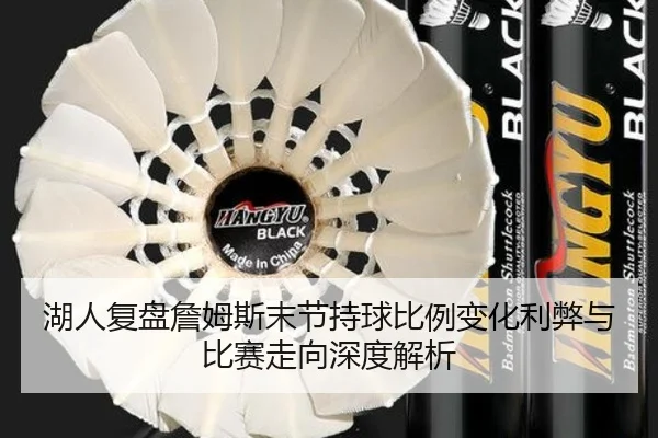 湖人复盘詹姆斯末节持球比例变化利弊与比赛走向深度解析