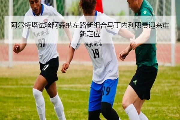 阿尔特塔试验阿森纳左路新组合马丁内利职责迎来重新定位