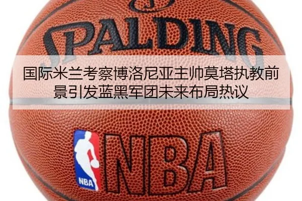 国际米兰考察博洛尼亚主帅莫塔执教前景引发蓝黑军团未来布局热议