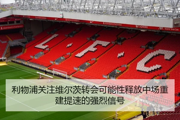 利物浦关注维尔茨转会可能性释放中场重建提速的强烈信号