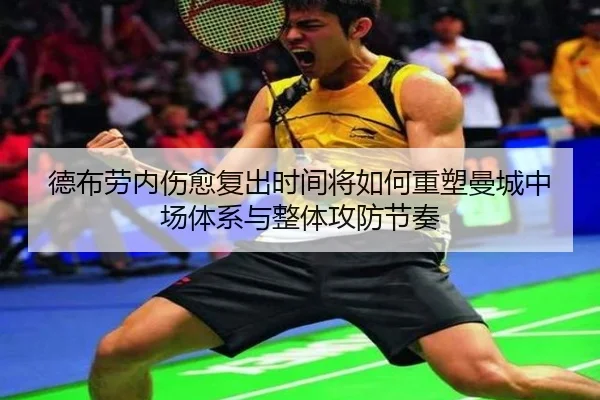 德布劳内伤愈复出时间将如何重塑曼城中场体系与整体攻防节奏