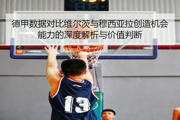 德甲数据对比维尔茨与穆西亚拉创造机会能力的深度解析与价值判断