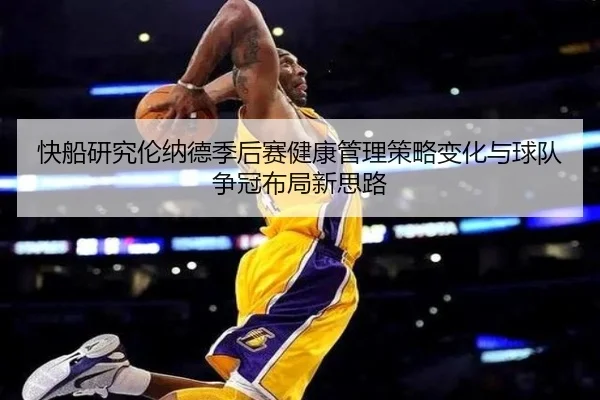快船研究伦纳德季后赛健康管理策略变化与球队争冠布局新思路
