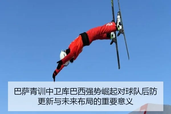 巴萨青训中卫库巴西强势崛起对球队后防更新与未来布局的重要意义
