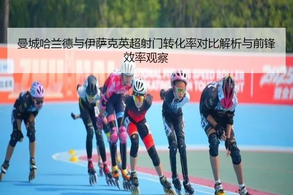 曼城哈兰德与伊萨克英超射门转化率对比解析与前锋效率观察