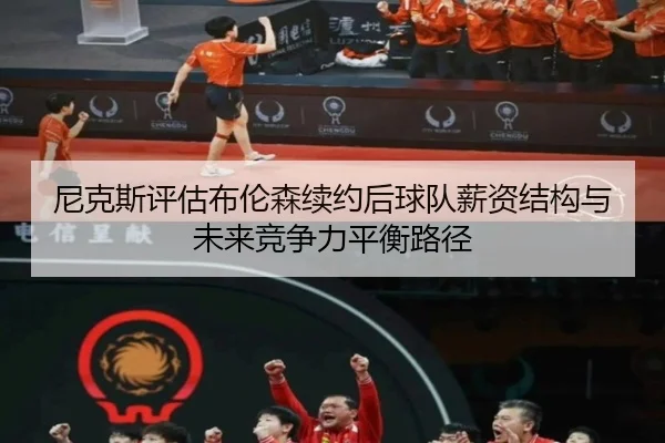 尼克斯评估布伦森续约后球队薪资结构与未来竞争力平衡路径