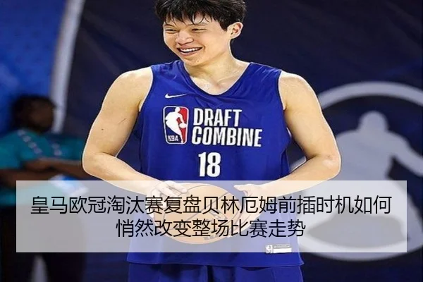 皇马欧冠淘汰赛复盘贝林厄姆前插时机如何悄然改变整场比赛走势